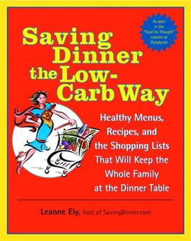 Saving Dinner the Low-Carb Way : Healthy Menus, Recipes, and the Shopping Lists That Will Keep the Whole Family at the Dinner Table: A Cookbook
