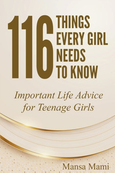 116 Things Every Girl Needs to Know : Important Life Advice for Teenage Girls