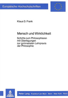 Mensch und Wirklichkeit : Schritte zum Philosophieren- mit Ueberlegungen zur gymnasialen Lehrpraxis der Philosophie
