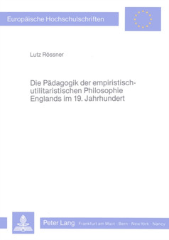 Die Paedagogik der empiristisch-utilitaristischen Philosophie Englands im 19. Jahrhundert : Philosophische Studien zur Geschichte der empirischen Paedagogik II. Die Paedagogik der empiristisch-utilitaristischen Philosophie Englands im 19. Jahrhundert : Philosophische Studien zur Geschichte der empirischen Paedagogik II.