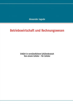 Betriebswirtschaft und Rechnungswesen : Erklart in verstandlichem Schulerdeutsch. Von einem Schuler - fur Schuler