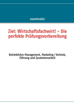 Ziel : Wirtschaftsfachwirt! - Die perfekte Prufungsvorbereitung: Betriebliches Management, Marketing / Vertrieb, Fuhrung und Zusammenarbeit Ziel : Wirtschaftsfachwirt! - Die perfekte Prufungsvorbereitung: Betriebliches Management, Marketing / Vertrieb, Fuhrung und Zusammenarbeit