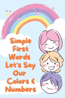 Simple First Words. Let's Say Our Colors & Numbers : (Ages 1 to 3) Simple First Words. Let's Say Our Colors & Numbers. Basic Colors & Number, Names With Illustrations, Reading Comprehension Practice.