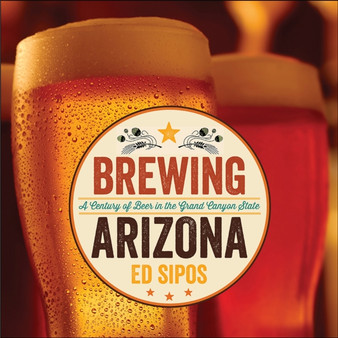 Brewing Arizona : A Century of Beer in the Grand Canyon State