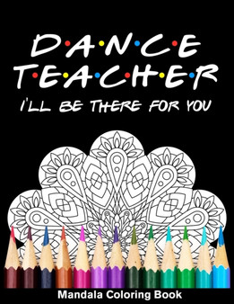 Dancer Teacher I'll Be There For You Mandala Coloring Book : Funny Dancer Mandala Coloring Book