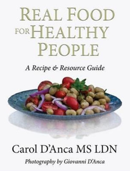 Real Food for Healthy People : A Recipe and Resource Guide for Whole Food Plant Based Cooking