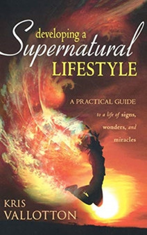 Developing a Supernatural Lifestyle : A Practical Guide to a Life of Signs, Wonders, and Miracles