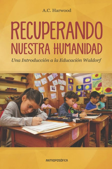 Recuperando Nuestra Humanidad : una introduccion a la Educacion Waldorf