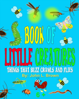 Book Of Little Creatures : Things That Buzz, Crawls, And Flies