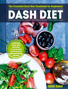Dash Diet : The Essential Dash Diet Cookbook for Beginners. Everyday Dash Diet Recipes to Maximize Your Health and Lower Blood Pressure