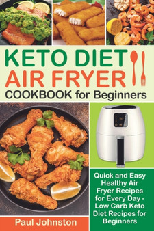 KETO DIET AIR FRYER Cookbook for Beginners : Quick and Easy Healthy Air Fryer Recipes for Every Day - Low Carb Keto Diet Recipes for Beginners