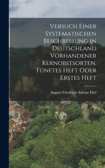 Versuch einer systematischen Beschreibung in Deutschland vorhandener Kernobstsorten. Funftes Heft oder Erstes Heft