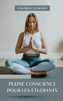 Pleine conscience pour les etudiants : Pleine conscience et meditation pour vous aider a etudier Pleine conscience pour les etudiants : Pleine conscience et meditation pour vous aider a etudier