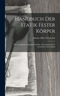 Handbuch Der Statik Fester Korper : Mit Vorzuglicher Rucksicht Auf Ihre Anwendung in Der Architektur, Erster Band