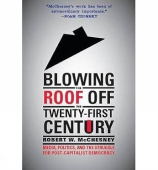 Blowing the Roof off the Twenty-First Century Media, Politics, and the Struggle for Post-Capitalist Democracy