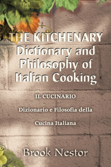 The Kitchenary Dictionary and Philosophy of Italian Cooking : Il Cucinario Dizionario E Filosofia Della Cucina Italiana