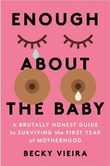 Enough About the Baby : A Brutally Honest Guide to Surviving the First Year of Motherhood