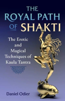 The Royal Path of Shakti : The Erotic and Magical Techniques of Kaula Tantra