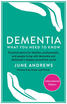 Dementia: What You Need to Know : Practical advice for families, professionals, and people living with dementia and Alzheimer???s Disease around the world