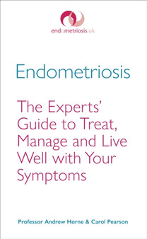 Endometriosis : The Experts??? Guide to Treat, Manage and Live Well with Your Symptoms