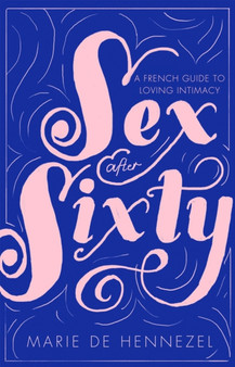 Sex After Sixty : a French guide to loving intimacy