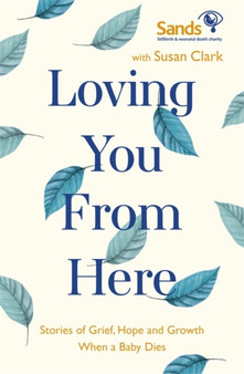 Loving You From Here : Stories of Grief, Hope and Growth When a Baby Dies