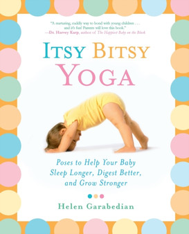 Itsy Bitsy Yoga : Poses to Help Your Baby Sleep Longer, Digest Better, and Grow Stronger