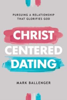 Christ-Centered Dating : Pursuing a Relationship That Glorifies God