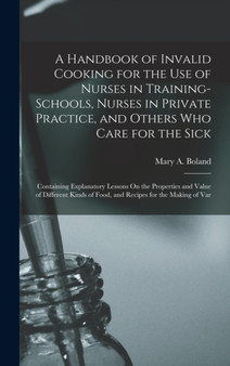 A Handbook of Invalid Cooking for the Use of Nurses in Training-Schools, Nurses in Private Practice, and Others Who Care for the Sick : Containing Explanatory Lessons On the Properties and Value of Di
