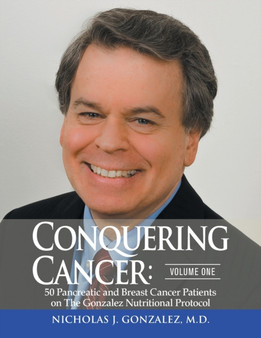Conquering Cancer : Volume One 50 Pancreatic and Breast Cancer Patients on the Gonzalez Nutritional Protocol