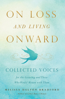 On Loss and Living Onward : Collected Voices for the Grieving and Those Who Would Mourn with Them