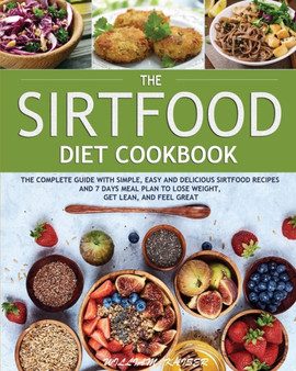 The Sirtfood Diet Cookbook : The Complete Guide with Simple, Easy and Delicious Sirtfood Recipes and 7 Days Meal Plan to Lose Weight, Get Lean, and Feel Great : 1
