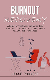 Burnout Recovery : A Guide for Freelancers to Bounce Back (A Holistic Approach to Restoring Health and Happiness)