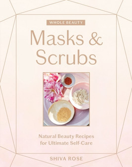 Whole Beauty: Masks & Scrubs : Natural Beauty Recipes for Ultimate Self-Care