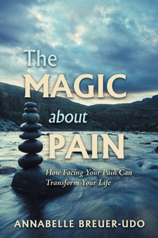 The Magic About Pain : How Facing Your Pain Can Transform Your Life