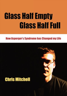 Glass Half-Empty, Glass Half-Full : How Asperger's Syndrome Changed My Life