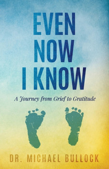Even Now I Know : A Journey from Grief to Gratitude