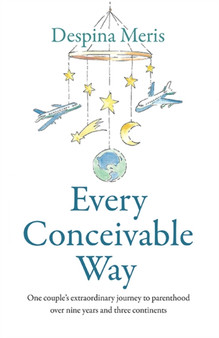 Every Conceivable Way : One couple's extraordinary journey to parenthood over nine years and three continents