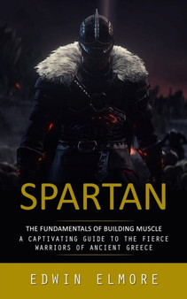 Spartan : The Fundamentals of Building Muscle (A Captivating Guide to the Fierce Warriors of Ancient Greece)