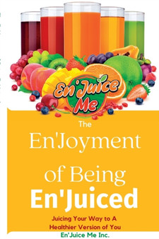 The En'Joyment of Being En'Juiced : Juicing Your Way to A Healthier You