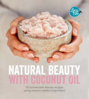 Natural Beauty with Coconut Oil : 50 Homemade Beauty Recipes Using Nature's Perfect Ingredient