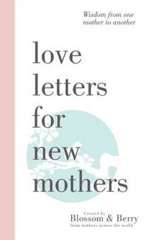 Love Letters For New Mothers: Wisdom from one mother to another