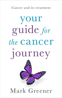 Your Guide for the Cancer Journey : Cancer And Its Treatment