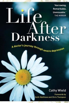 Life After Darkness : A Doctor???s Journey Through Severe Depression