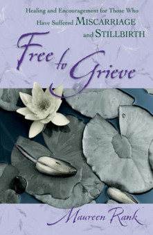 Free to Grieve - Healing and Encouragement for Those Who Have Suffered Miscarriage and Stillbirth