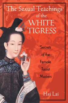 The Sexual Teachings of the White Tigress : Secrets of the Female Taoist Masters