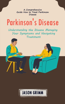 Parkinson's Disease : A Comprehensive Guide How to Treat Parkinson Disease (Understanding the Disease Managing Your Symptoms and Navigating Treatment)