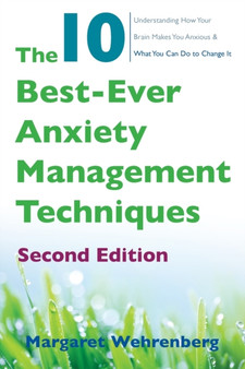 The 10 Best-Ever Anxiety Management Techniques : Understanding How Your Brain Makes You Anxious and What You Can Do to Change It