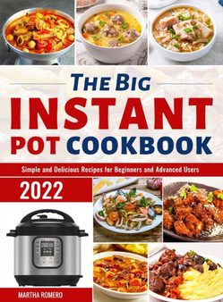The Big Instant Pot Cookbook : Simple and Delicious Recipes for Beginners and Advanced Users