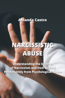 Narcissistic Abuse : Understanding the Science of Narcissism and How to Heal Permanently from Psychological Abuse